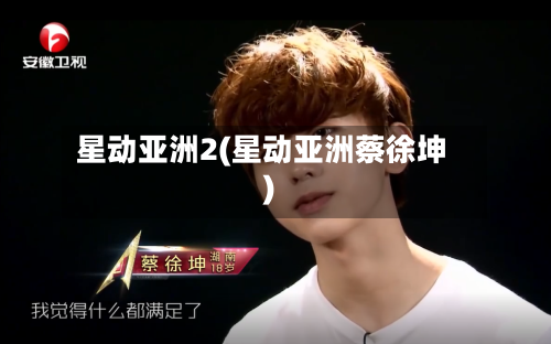 星动亚洲2(星动亚洲蔡徐坤)-第2张图片
