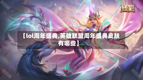 【lol周年盛典,英雄联盟周年盛典皮肤有哪些】-第2张图片