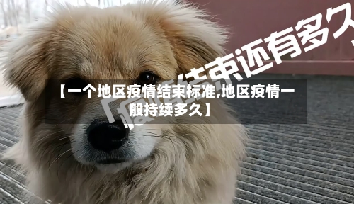 【一个地区疫情结束标准,地区疫情一般持续多久】-第2张图片