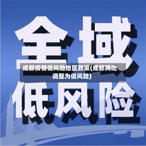 成都疫情低风险地区政策(成都两地调整为低风险)
