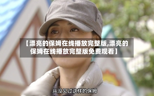 【漂亮的保姆在线播放完整版,漂亮的保姆在线播放完整版免费观看】