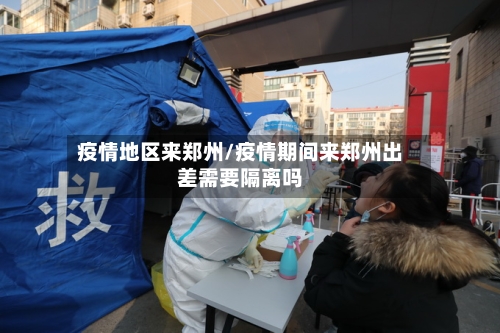 疫情地区来郑州/疫情期间来郑州出差需要隔离吗-第2张图片