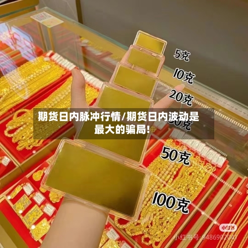 期货日内脉冲行情/期货日内波动是最大的骗局!