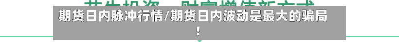 期货日内脉冲行情/期货日内波动是最大的骗局!-第2张图片