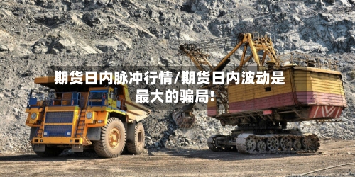 期货日内脉冲行情/期货日内波动是最大的骗局!-第3张图片