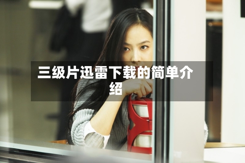 三级片迅雷下载的简单介绍-第2张图片