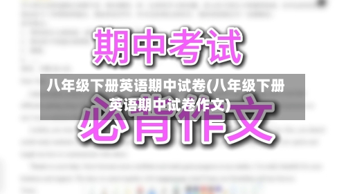 八年级下册英语期中试卷(八年级下册英语期中试卷作文)-第3张图片