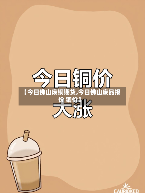 【今日佛山废铜期货,今日佛山废品报价 铜价】