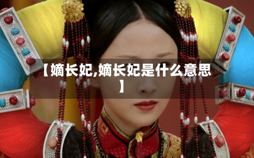 【嫡长妃,嫡长妃是什么意思】-第3张图片