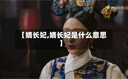 【嫡长妃,嫡长妃是什么意思】-第2张图片