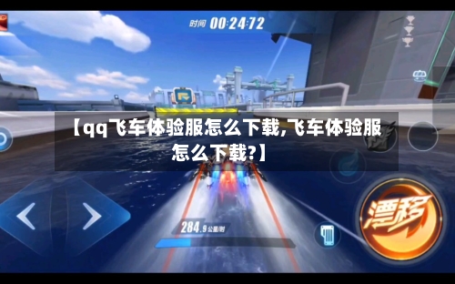 【qq飞车体验服怎么下载,飞车体验服怎么下载?】