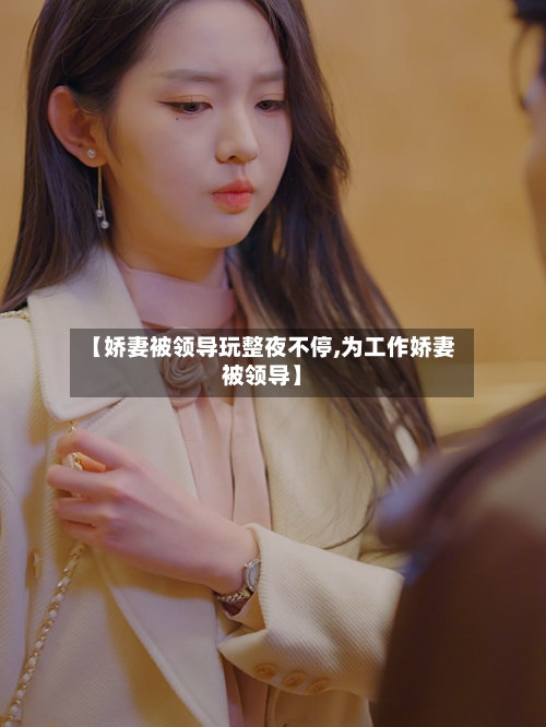 【娇妻被领导玩整夜不停,为工作娇妻被领导】-第2张图片