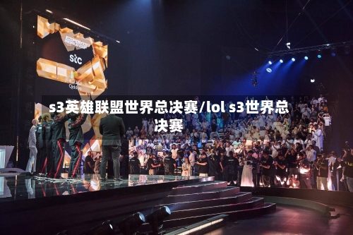 s3英雄联盟世界总决赛/lol s3世界总决赛
