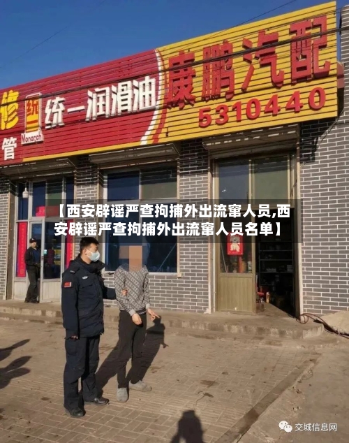 【西安辟谣严查拘捕外出流窜人员,西安辟谣严查拘捕外出流窜人员名单】