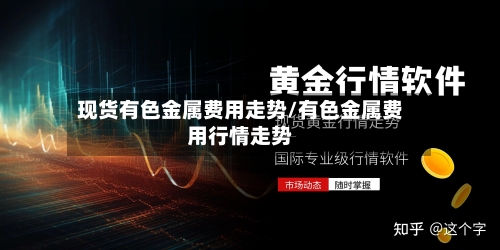 现货有色金属费用走势/有色金属费用行情走势-第2张图片
