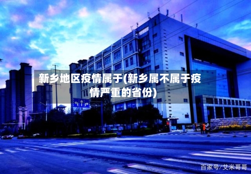 新乡地区疫情属于(新乡属不属于疫情严重的省份)