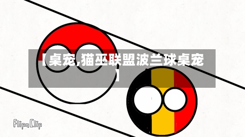【桌宠,猫巫联盟波兰球桌宠】-第2张图片