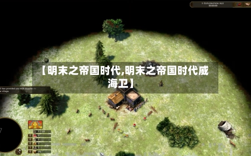 【明末之帝国时代,明末之帝国时代威海卫】