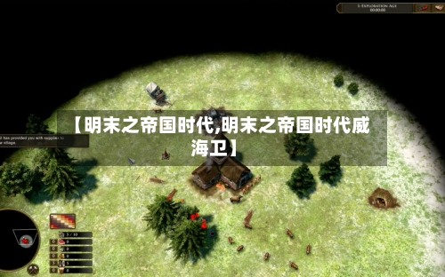 【明末之帝国时代,明末之帝国时代威海卫】-第2张图片