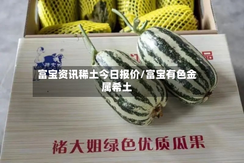 富宝资讯稀土今日报价/富宝有色金属希土