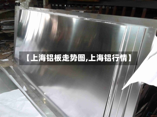 【上海铝板走势图,上海铝行情】-第3张图片