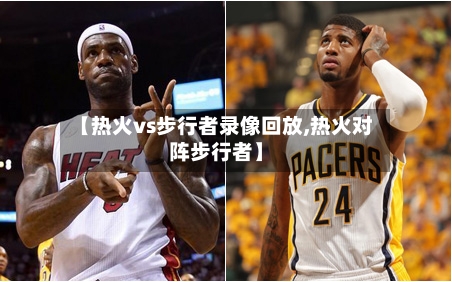 【热火vs步行者录像回放,热火对阵步行者】
