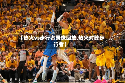 【热火vs步行者录像回放,热火对阵步行者】-第3张图片