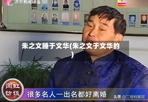 朱之文睡于文华(朱之文于文华的)-第2张图片