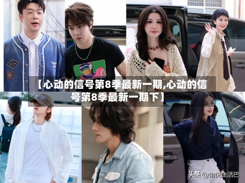【心动的信号第8季最新一期,心动的信号第8季最新一期下】