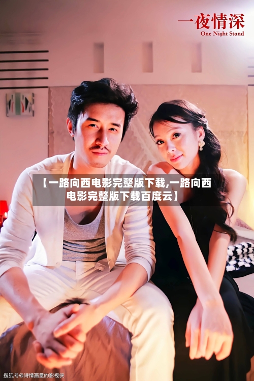 【一路向西电影完整版下载,一路向西电影完整版下载百度云】-第2张图片