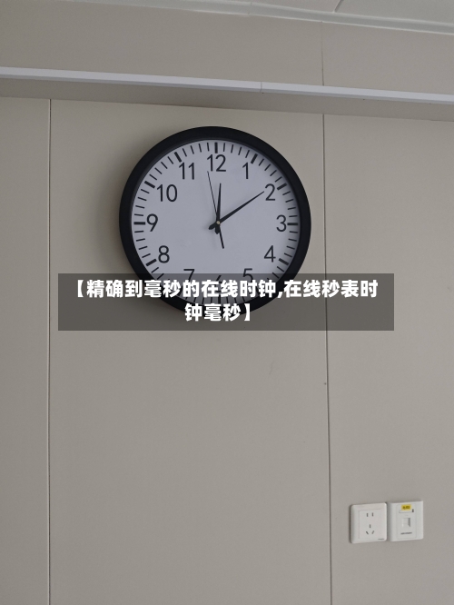 【精确到毫秒的在线时钟,在线秒表时钟毫秒】