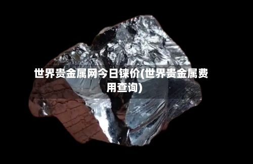 世界贵金属网今日铼价(世界贵金属费用查询)-第2张图片
