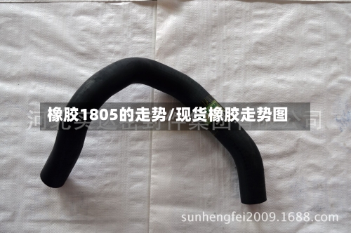 橡胶1805的走势/现货橡胶走势图