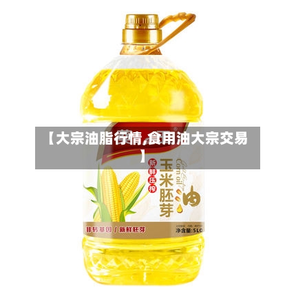 【大宗油脂行情,食用油大宗交易】