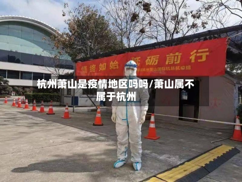 杭州萧山是疫情地区吗吗/萧山属不属于杭州