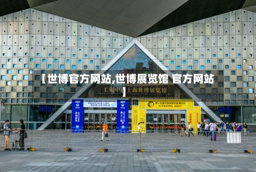【世博官方网站,世博展览馆 官方网站】