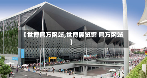 【世博官方网站,世博展览馆 官方网站】-第2张图片