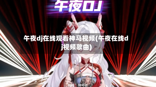 午夜dj在线观看神马视频(午夜在线dj视频歌曲)-第2张图片