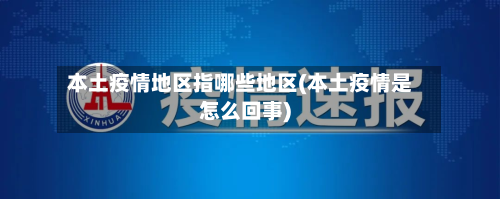 本土疫情地区指哪些地区(本土疫情是怎么回事)