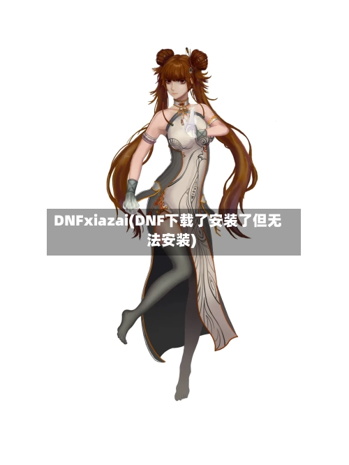 DNFxiazai(DNF下载了安装了但无法安装)
