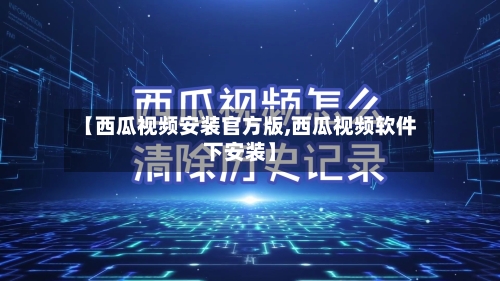 【西瓜视频安装官方版,西瓜视频软件下安装】