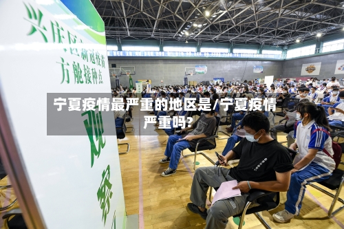 宁夏疫情最严重的地区是/宁夏疫情严重吗?-第3张图片