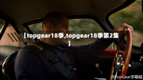 【topgear18季,topgear18季第2集】-第2张图片