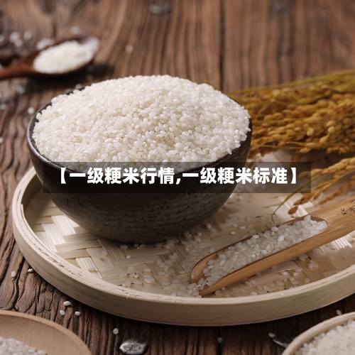 【一级粳米行情,一级粳米标准】