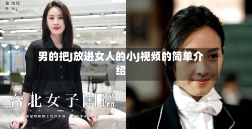 男的把J放进女人的小J视频的简单介绍-第2张图片