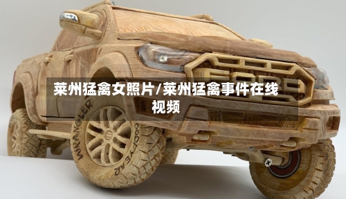 莱州猛禽女照片/莱州猛禽事件在线视频