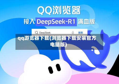 qq游览器下载(浏览器下载安装官方电脑版)