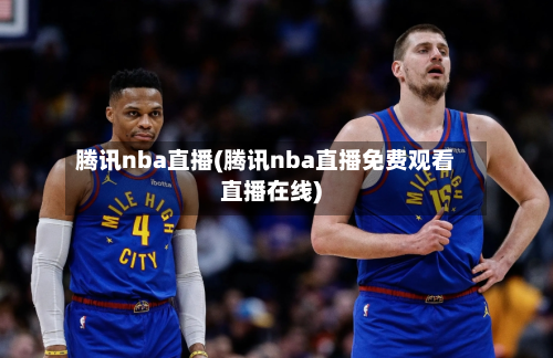 腾讯nba直播(腾讯nba直播免费观看直播在线)