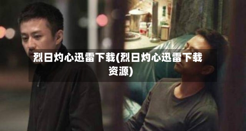 烈日灼心迅雷下载(烈日灼心迅雷下载资源)-第3张图片