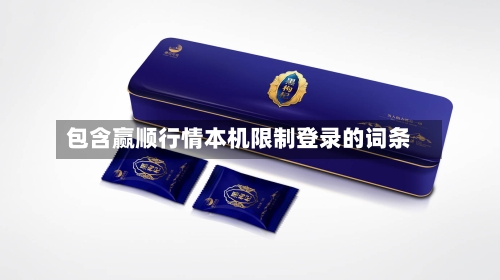 包含赢顺行情本机限制登录的词条-第3张图片